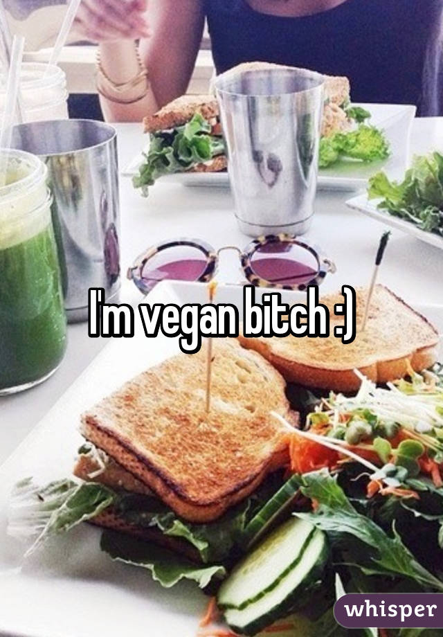 I'm vegan bitch :)