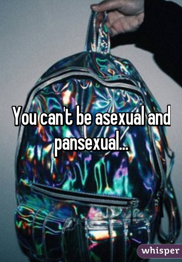 You can't be asexual and pansexual...