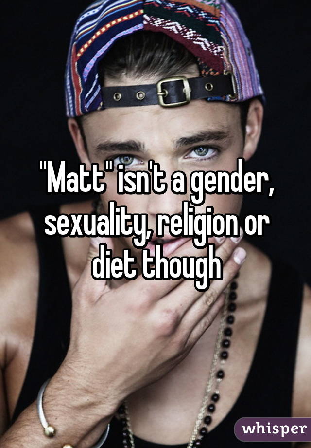 "Matt" isn't a gender, sexuality, religion or diet though