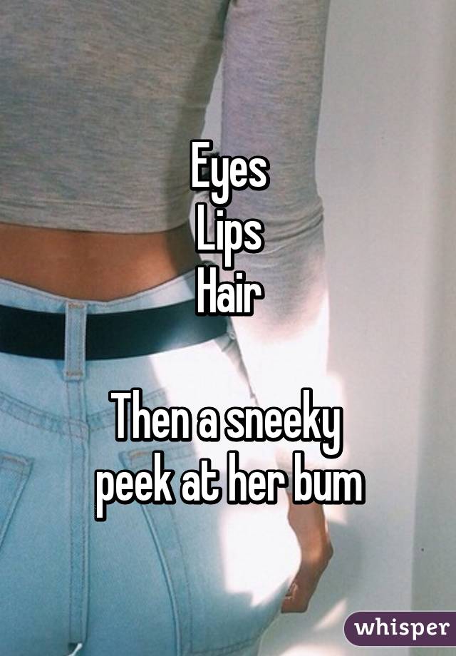 Eyes
Lips
Hair

Then a sneeky 
peek at her bum