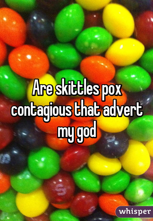 Are skittles pox contagious that advert my god