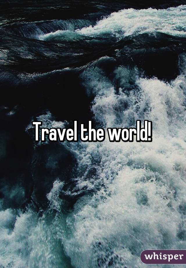 Travel the world! 