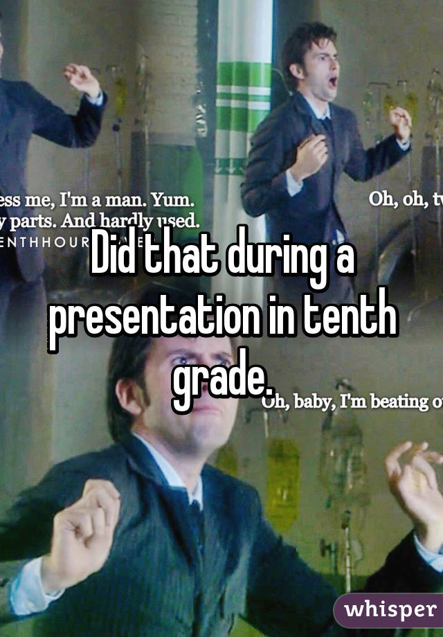 Did that during a presentation in tenth grade.