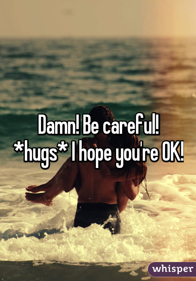 Damn! Be careful! *hugs* I hope you're OK!