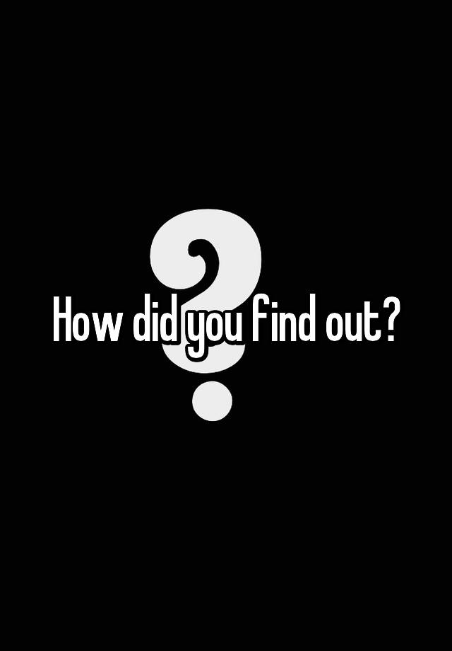 how-did-you-find-out