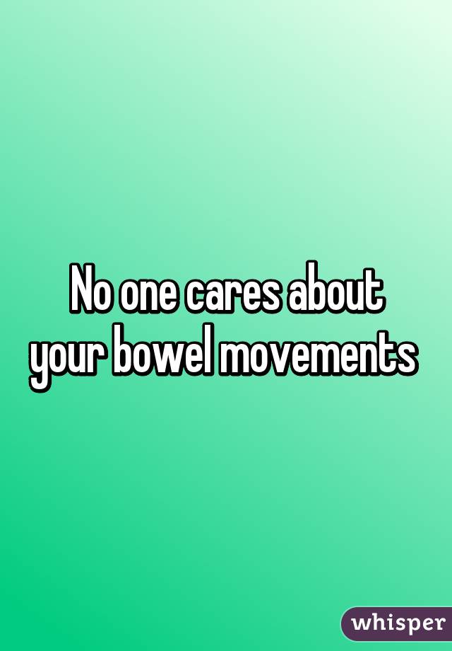 No one cares about your bowel movements 