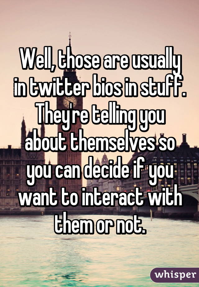 Well, those are usually in twitter bios in stuff. They're telling you about themselves so you can decide if you want to interact with them or not.