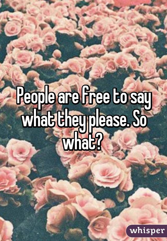 People are free to say what they please. So what? 