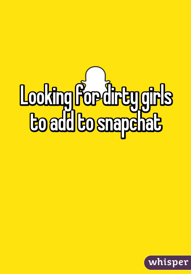 Looking for dirty girls to add to snapchat

