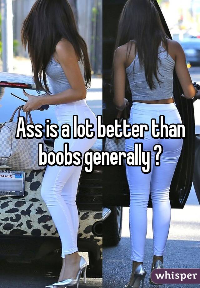 Ass is a lot better than boobs generally ❤