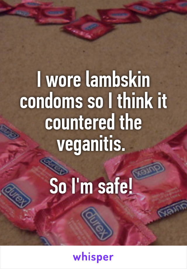 I wore lambskin condoms so I think it countered the veganitis. 

So I'm safe! 