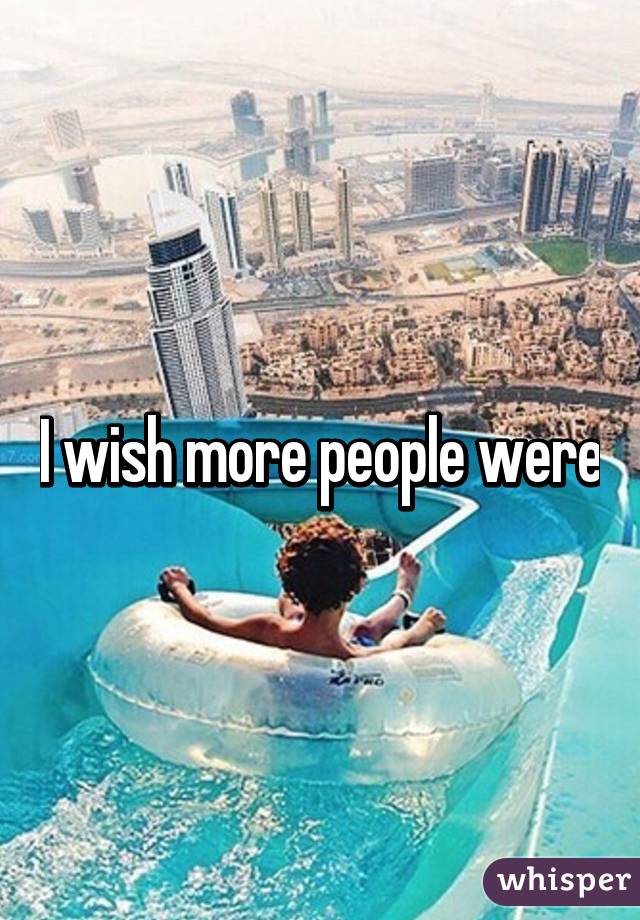 I wish more people were