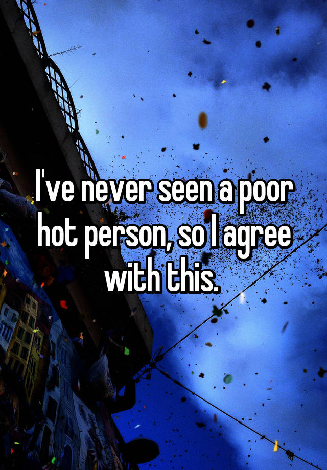 i-ve-never-seen-a-poor-hot-person-so-i-agree-with-this