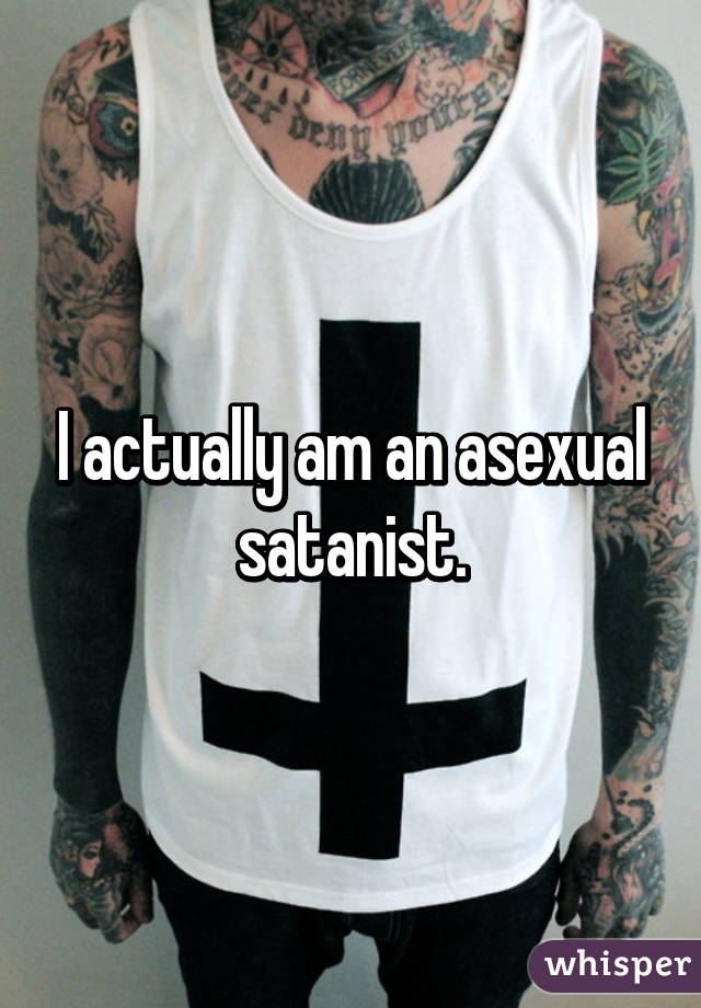 I actually am an asexual satanist.