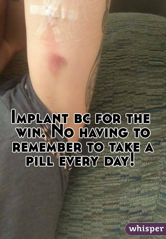 Implant bc for the win. No having to remember to take a pill every day! 
