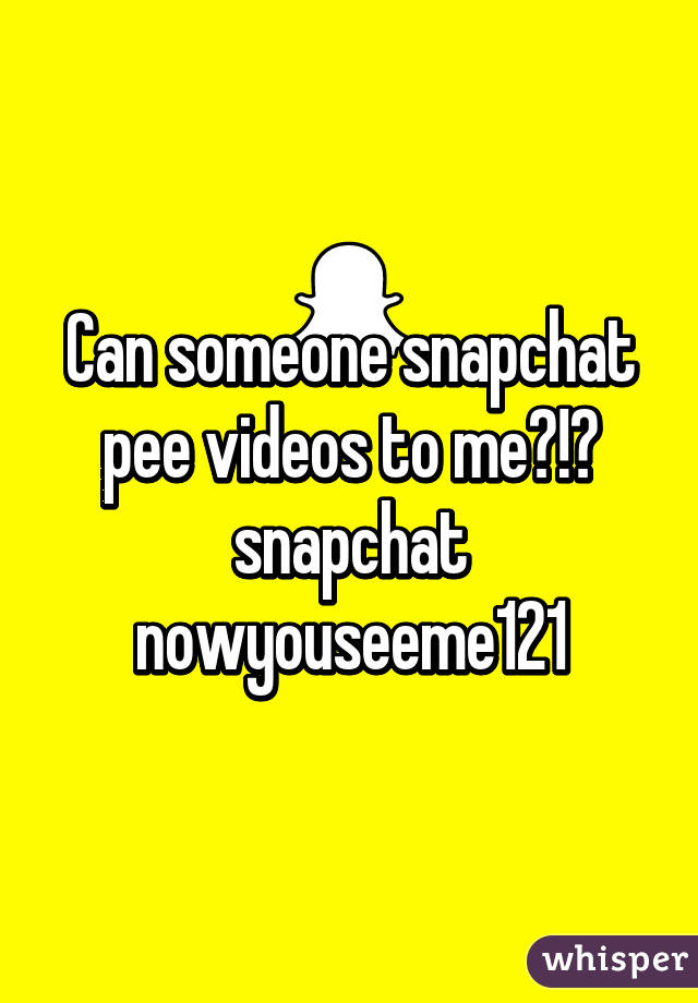 Can someone snapchat pee videos to me?!🙈 snapchat nowyouseeme121