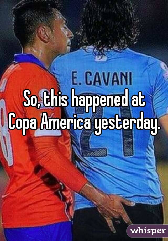So, this happened at 
Copa America yesterday. 