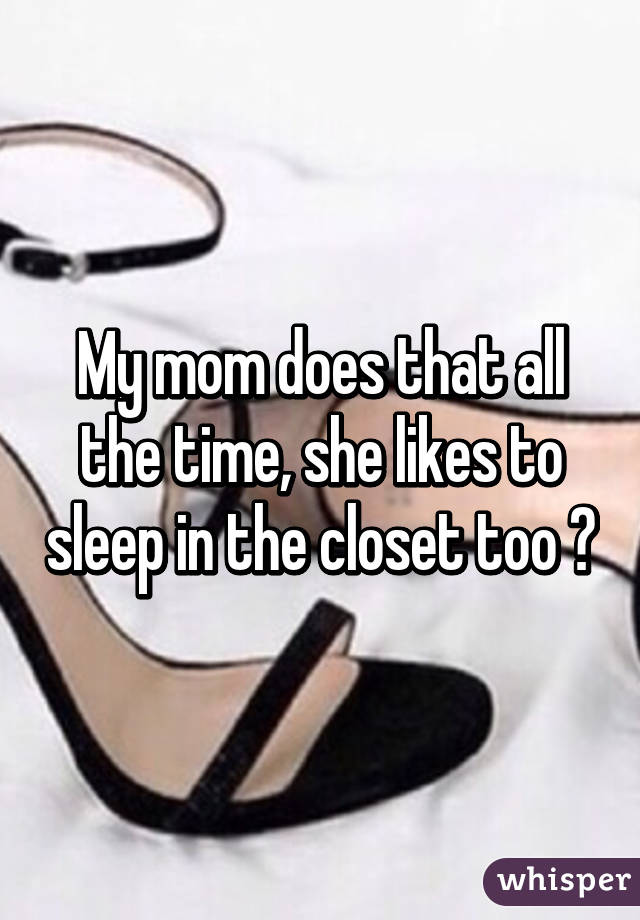 My mom does that all the time, she likes to sleep in the closet too 😁