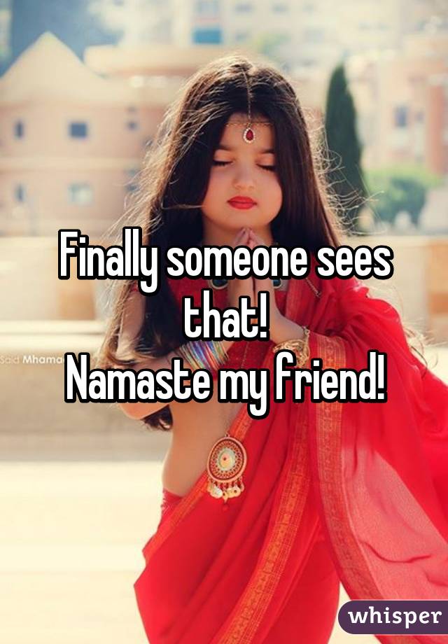 Finally someone sees that!
Namaste my friend!