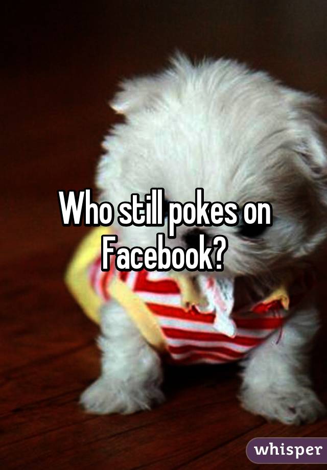 Who still pokes on Facebook?