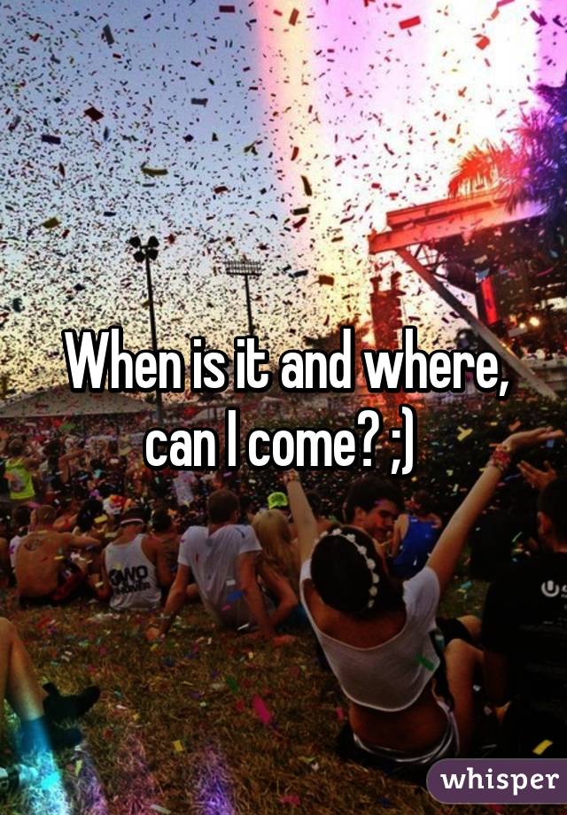 When is it and where, can I come? ;) 