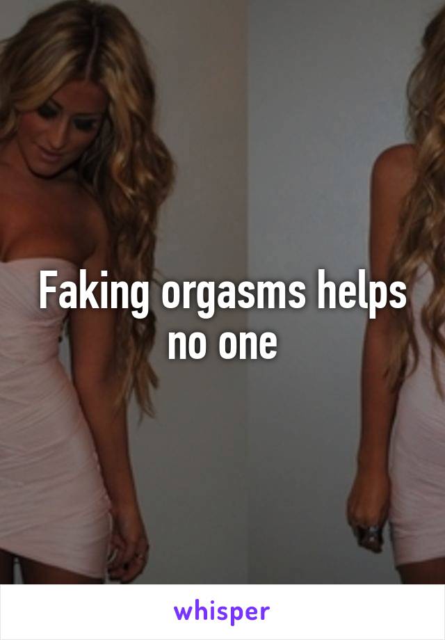 Faking orgasms helps no one