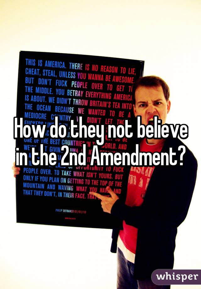 How do they not believe in the 2nd Amendment?