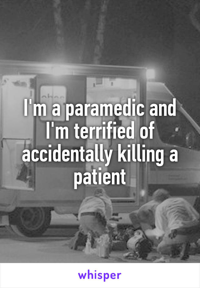 I'm a paramedic and I'm terrified of accidentally killing a patient