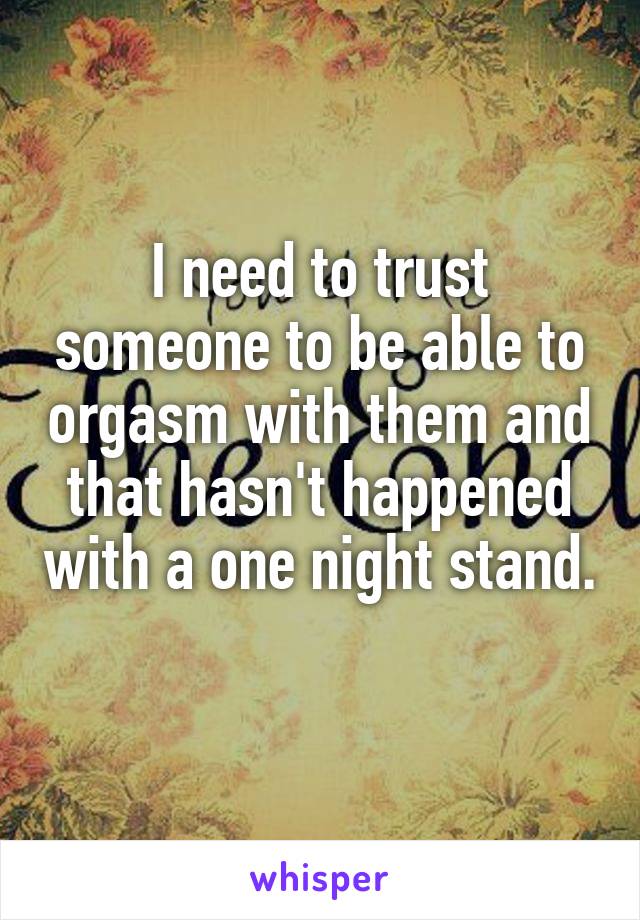 I need to trust someone to be able to orgasm with them and that hasn't happened with a one night stand. 
