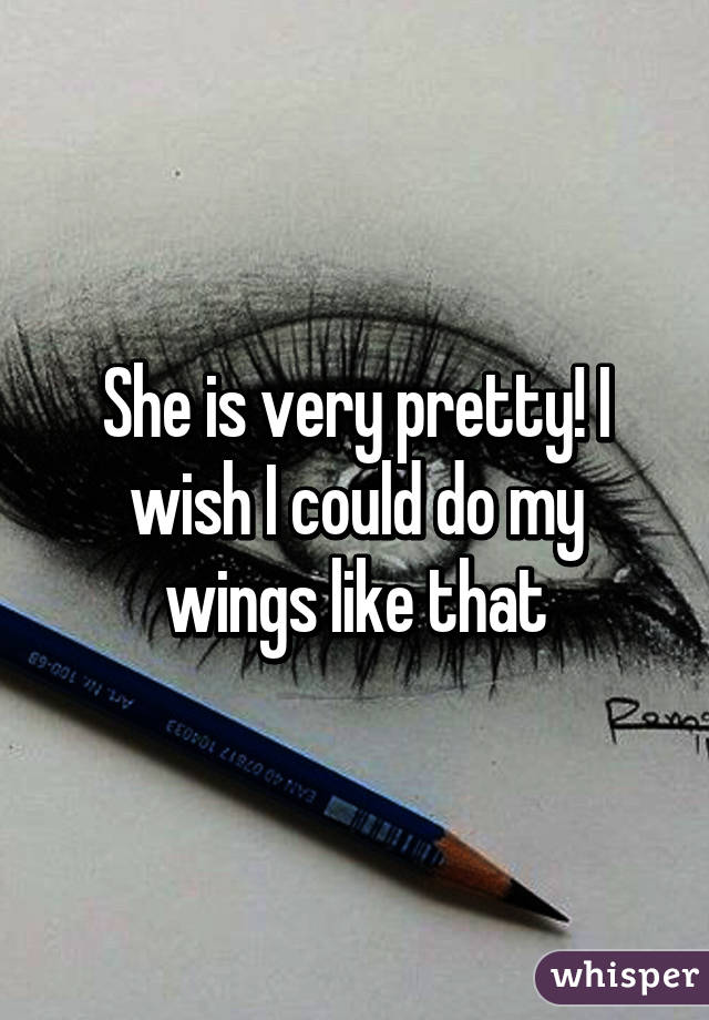 She is very pretty! I wish I could do my wings like that