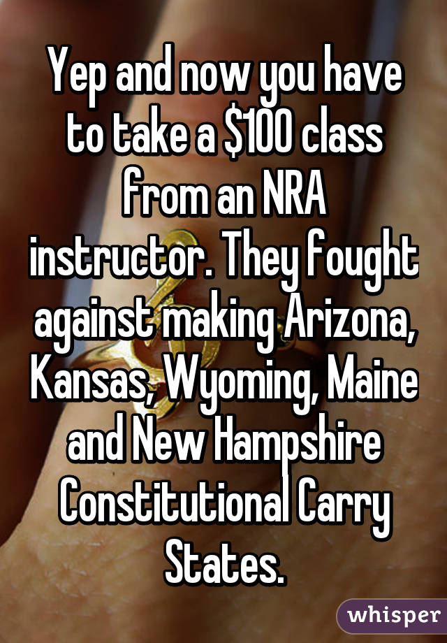 Yep and now you have to take a $100 class from an NRA instructor. They fought against making Arizona, Kansas, Wyoming, Maine and New Hampshire Constitutional Carry States.