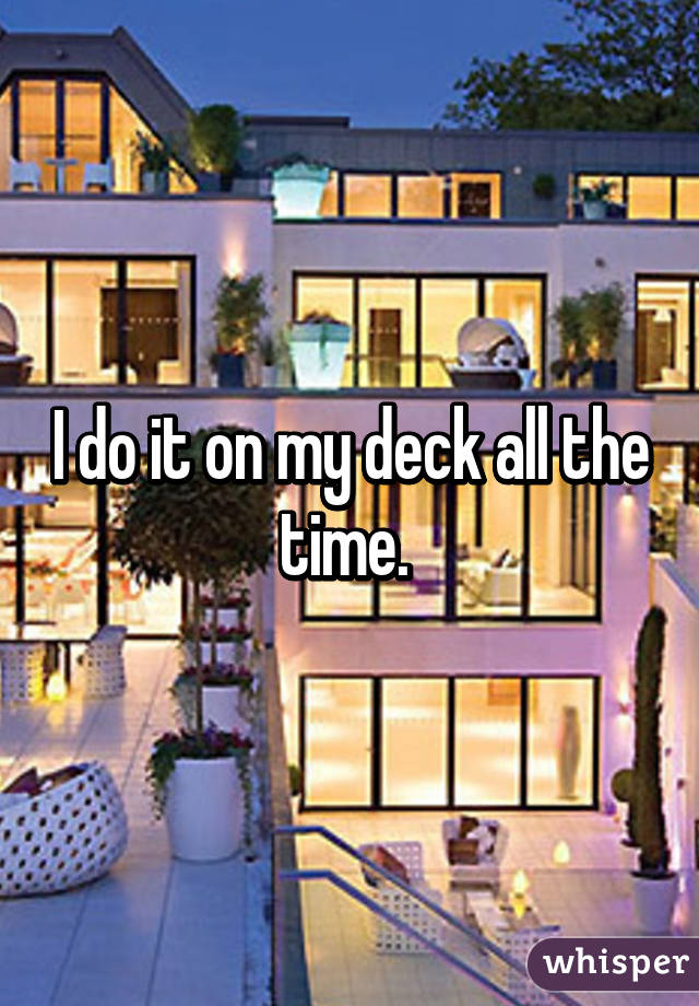 I do it on my deck all the time. 