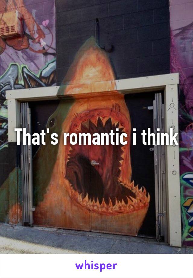 That's romantic i think
