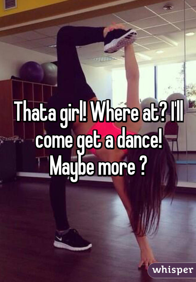 Thata girl! Where at? I'll come get a dance! Maybe more 😉