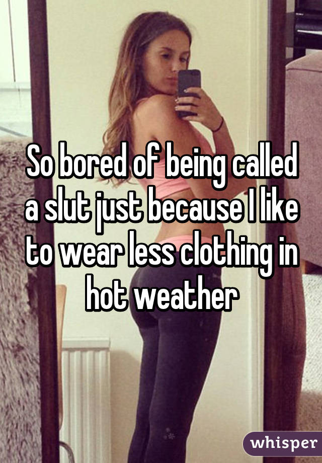 So bored of being called a slut just because I like to wear less clothing in hot weather