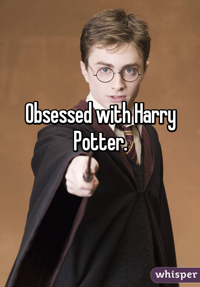 Obsessed with Harry Potter.
