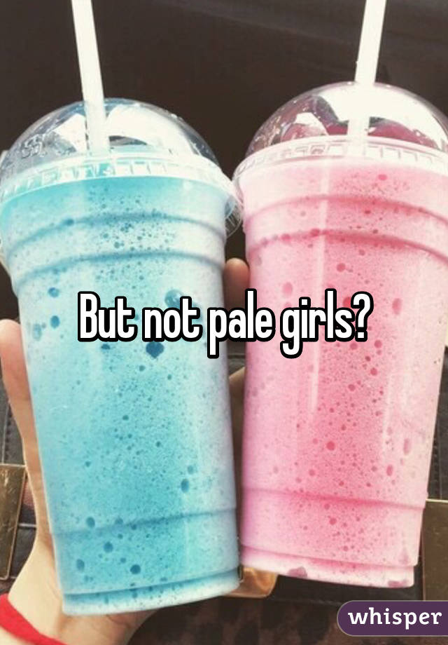 But not pale girls?