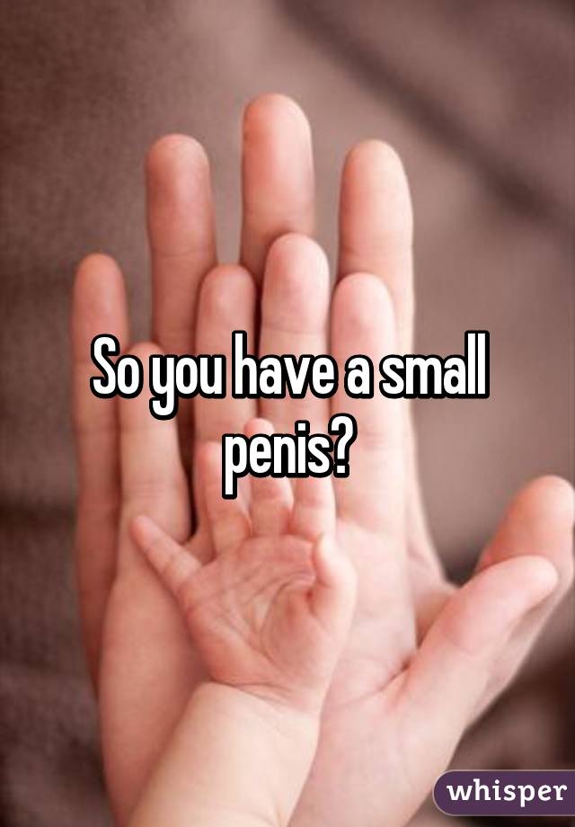 So you have a small penis?