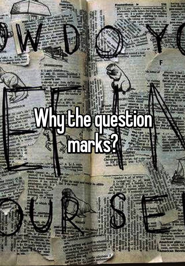 why-the-question-marks