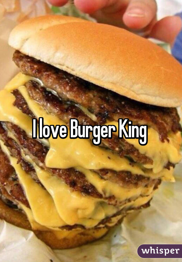 I love Burger King 