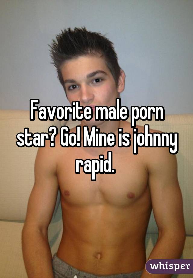 Favorite male porn star? Go! Mine is johnny rapid. 
