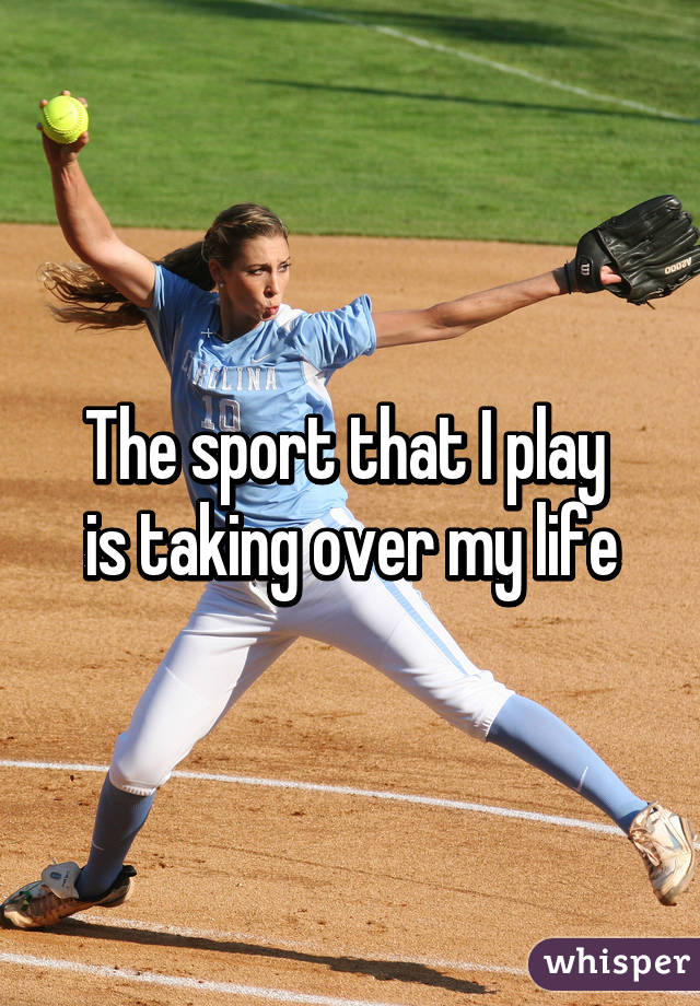 The sport that I play 
is taking over my life