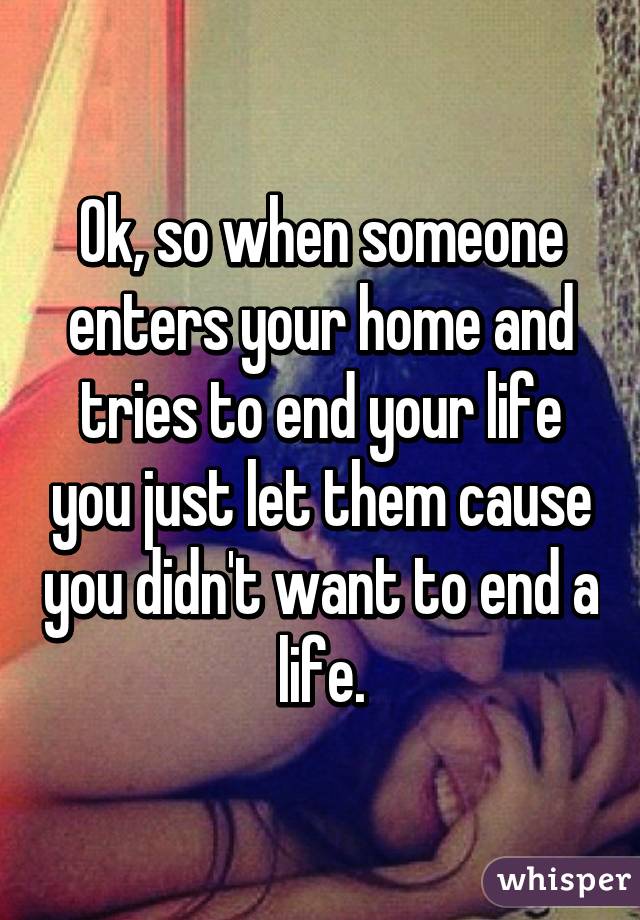 Ok, so when someone enters your home and tries to end your life you just let them cause you didn't want to end a life.