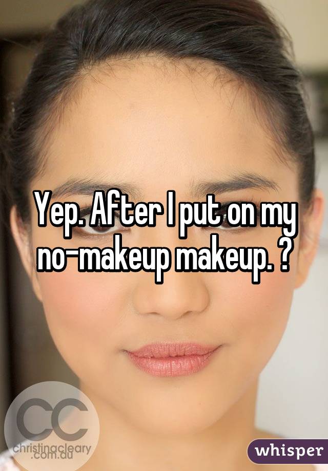 Yep. After I put on my no-makeup makeup. 😁