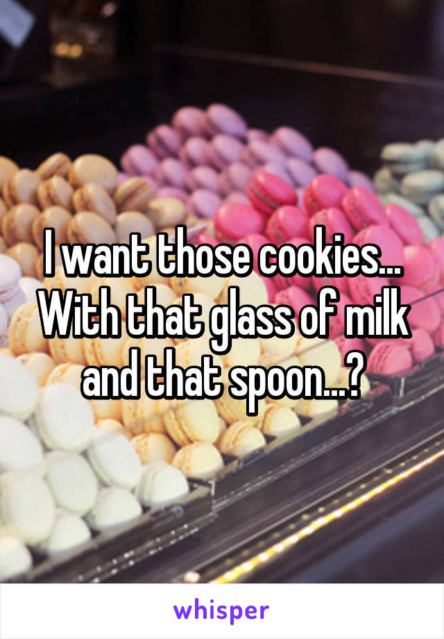 I want those cookies... With that glass of milk and that spoon...😋