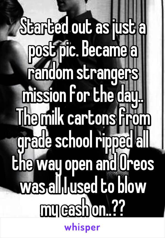 Started out as just a post pic. Became a random strangers mission for the day.. The milk cartons from grade school ripped all the way open and Oreos was all I used to blow my cash on..☺️