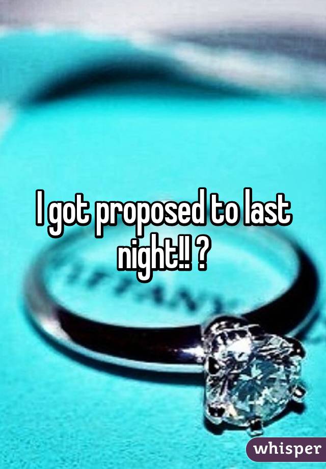 I got proposed to last night!! 💘
