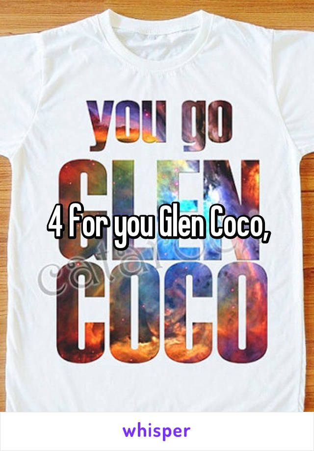 4 for you Glen Coco,