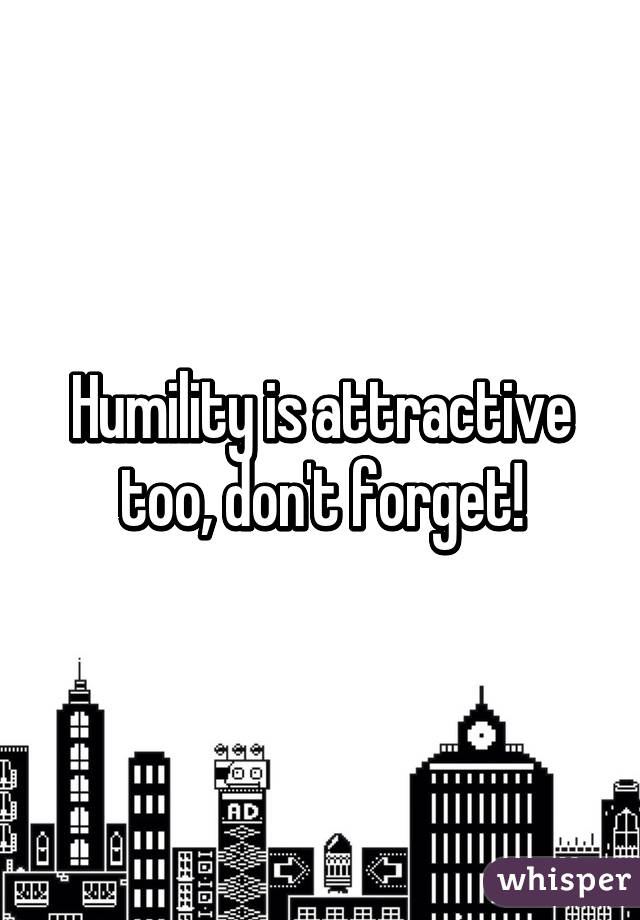 Humility is attractive too, don't forget!