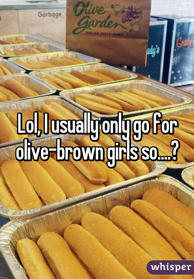 Lol, I usually only go for olive-brown girls so....🐴